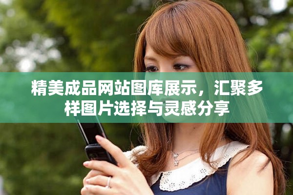 精美成品网站图库展示，汇聚多样图片选择与灵感分享