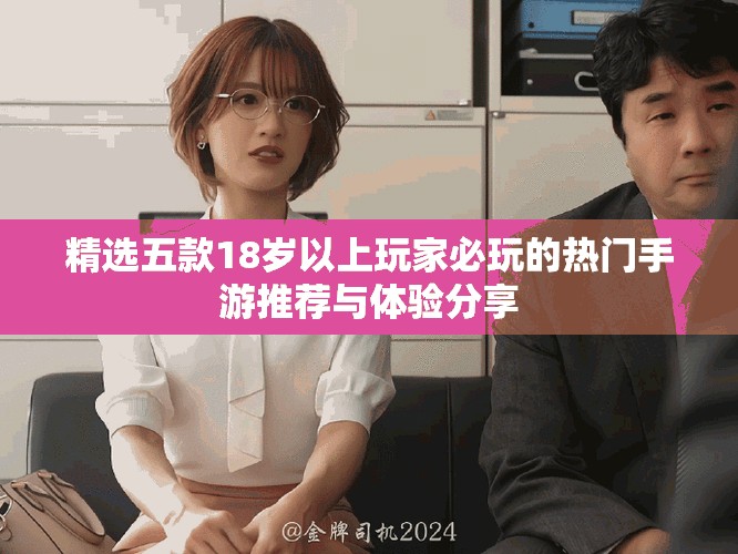 精选五款18岁以上玩家必玩的热门手游推荐与体验分享