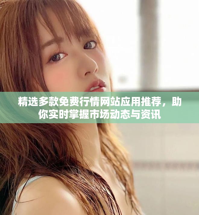 精选多款免费行情网站应用推荐，助你实时掌握市场动态与资讯