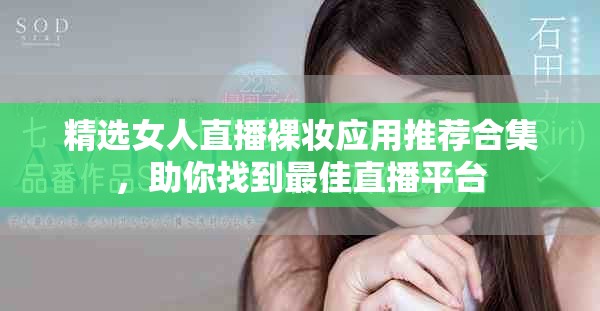 精选女人直播裸妆应用推荐合集，助你找到最佳直播平台
