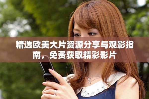 精选欧美大片资源分享与观影指南，免费获取精彩影片