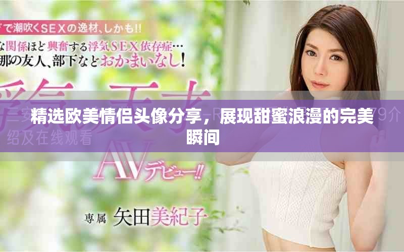 精选欧美情侣头像分享，展现甜蜜浪漫的完美瞬间