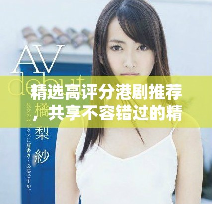精选高评分港剧推荐，共享不容错过的精彩剧集体验