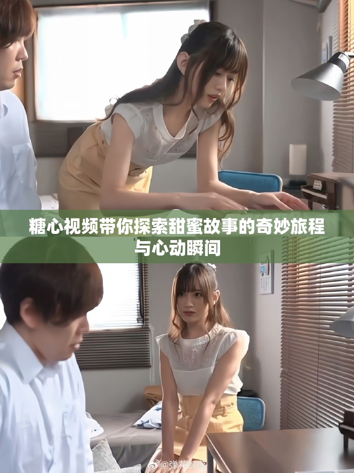 糖心视频带你探索甜蜜故事的奇妙旅程与心动瞬间