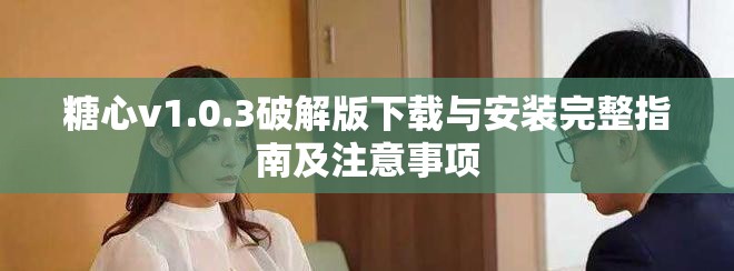 糖心v1.0.3破解版下载与安装完整指南及注意事项