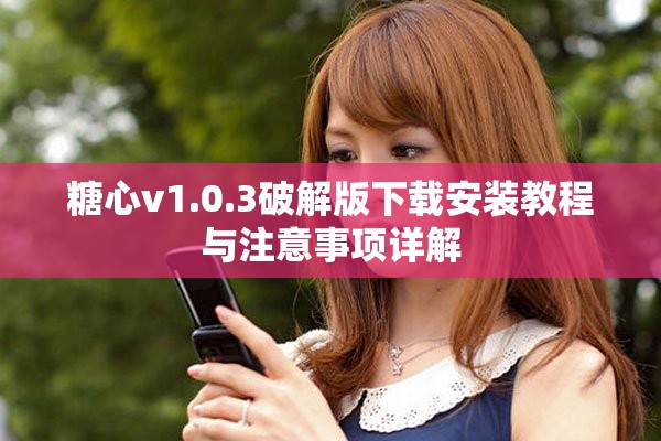 糖心v1.0.3破解版下载安装教程与注意事项详解