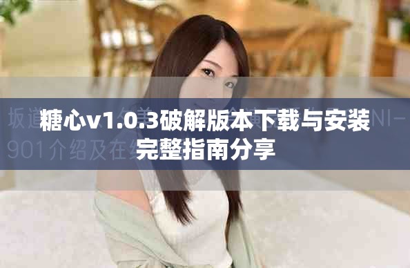 糖心v1.0.3破解版本下载与安装完整指南分享