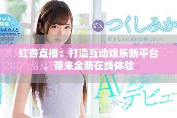 红杏直播：打造互动娱乐新平台，带来全新在线体验