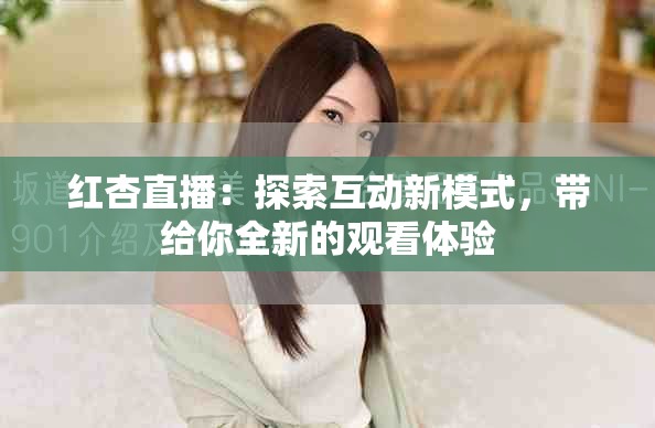 红杏直播：探索互动新模式，带给你全新的观看体验