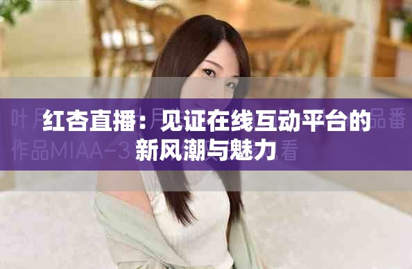 红杏直播：见证在线互动平台的新风潮与魅力