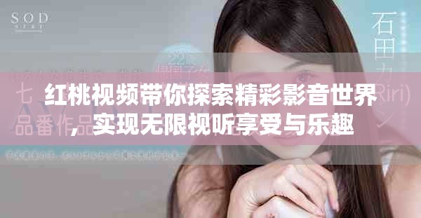 红桃视频带你探索精彩影音世界，实现无限视听享受与乐趣