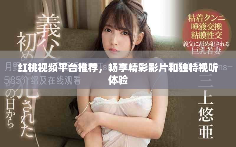 红桃视频平台推荐，畅享精彩影片和独特视听体验