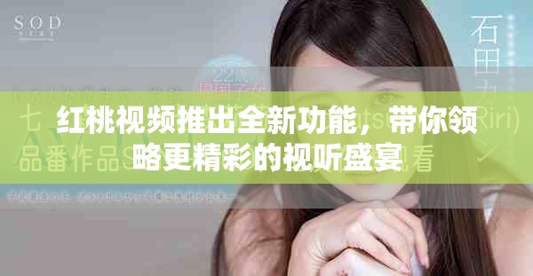 红桃视频推出全新功能，带你领略更精彩的视听盛宴