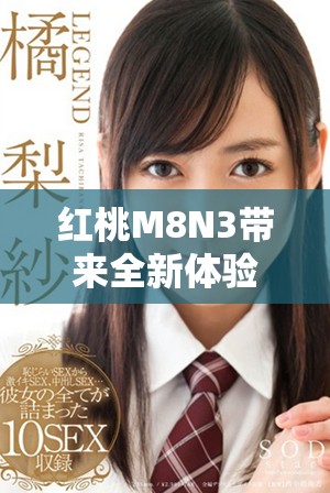 红桃M8N3带来全新体验的手机评测及特点分析