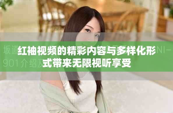 红袖视频的精彩内容与多样化形式带来无限视听享受