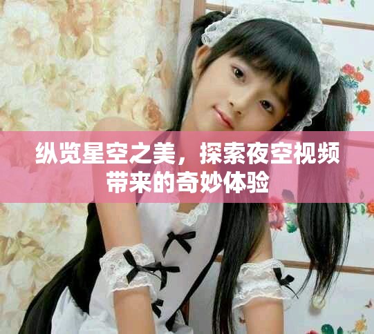 纵览星空之美，探索夜空视频带来的奇妙体验