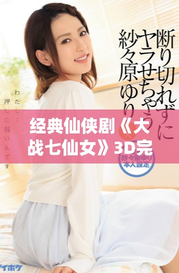 经典仙侠剧《大战七仙女》3D完整版在线观看分享