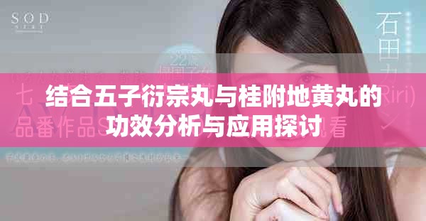 结合五子衍宗丸与桂附地黄丸的功效分析与应用探讨