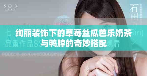 绚丽装饰下的草莓丝瓜芭乐奶茶与鸭脖的奇妙搭配