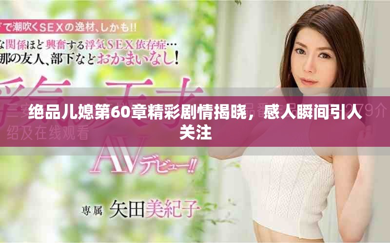 绝品儿媳第60章精彩剧情揭晓，感人瞬间引人关注