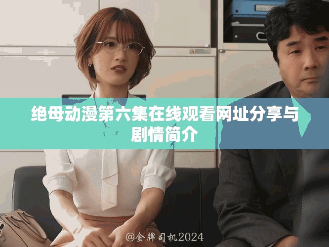 绝母动漫第六集在线观看网址分享与剧情简介