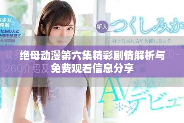 绝母动漫第六集精彩剧情解析与免费观看信息分享