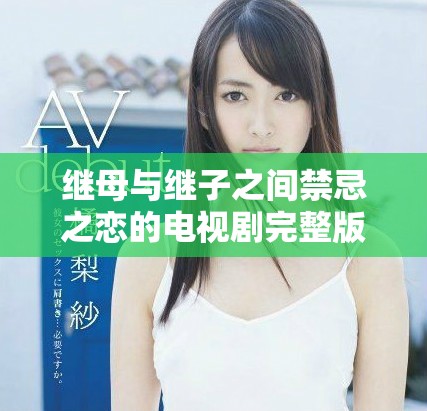 继母与继子之间禁忌之恋的电视剧完整版免费观看体验
