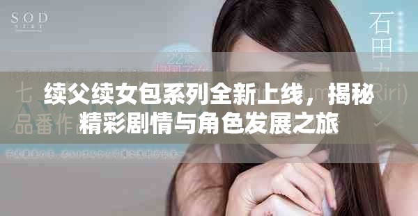 续父续女包系列全新上线，揭秘精彩剧情与角色发展之旅