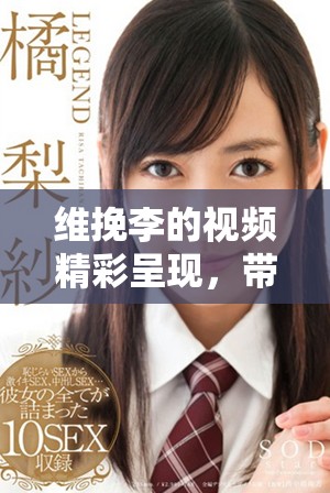 维挽李的视频精彩呈现，带你领略不一样的视角