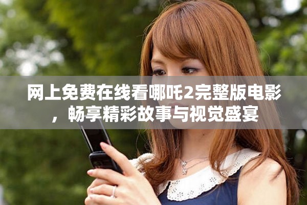网上免费在线看哪吒2完整版电影，畅享精彩故事与视觉盛宴