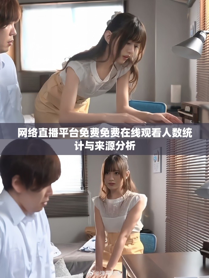 网络直播平台免费免费在线观看人数统计与来源分析
