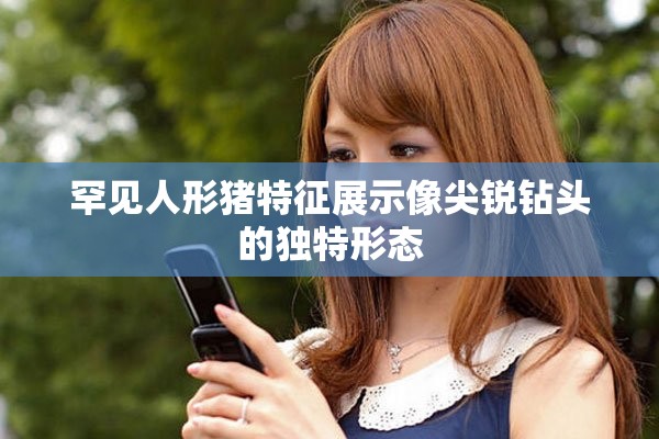 罕见人形猪特征展示像尖锐钻头的独特形态