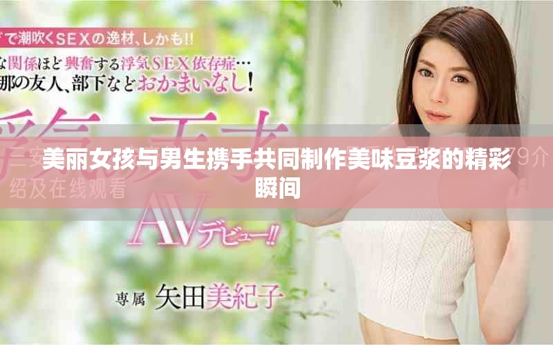 美丽女孩与男生携手共同制作美味豆浆的精彩瞬间