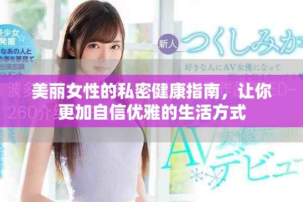 美丽女性的私密健康指南，让你更加自信优雅的生活方式