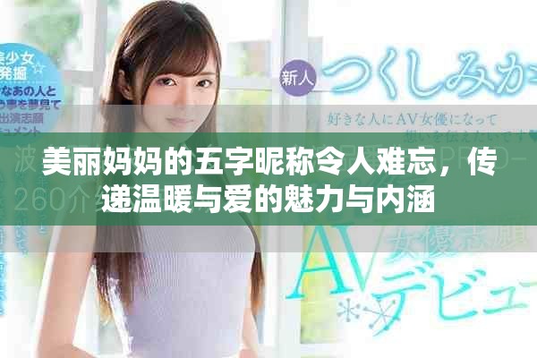 美丽妈妈的五字昵称令人难忘，传递温暖与爱的魅力与内涵