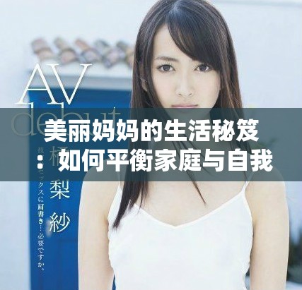 美丽妈妈的生活秘笈：如何平衡家庭与自我成长之路