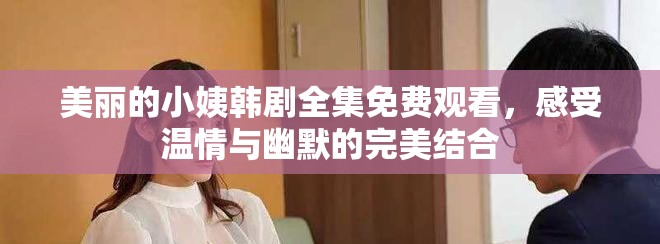 美丽的小姨韩剧全集免费观看，感受温情与幽默的完美结合