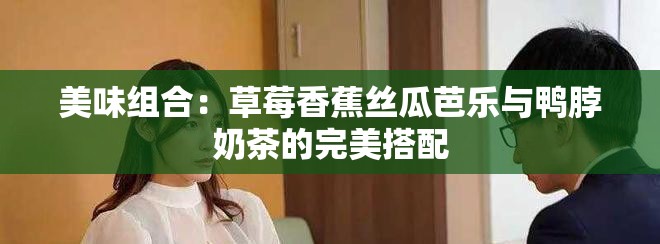 美味组合：草莓香蕉丝瓜芭乐与鸭脖奶茶的完美搭配