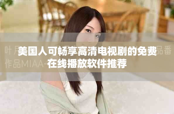 美国人可畅享高清电视剧的免费在线播放软件推荐