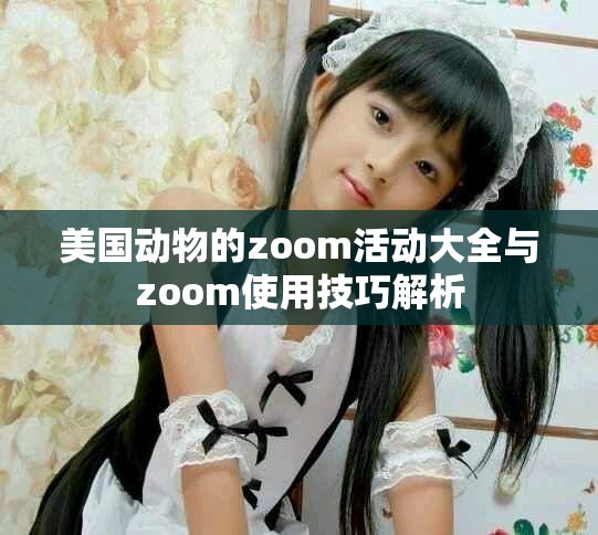 美国动物的zoom活动大全与zoom使用技巧解析