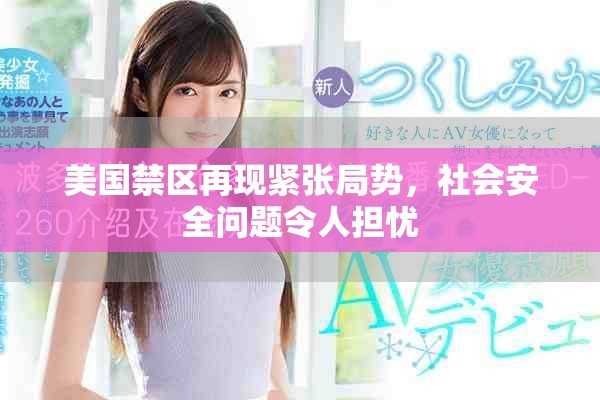 美国禁区再现紧张局势，社会安全问题令人担忧