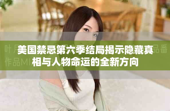 美国禁忌第六季结局揭示隐藏真相与人物命运的全新方向
