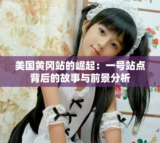 美国黄冈站的崛起：一号站点背后的故事与前景分析