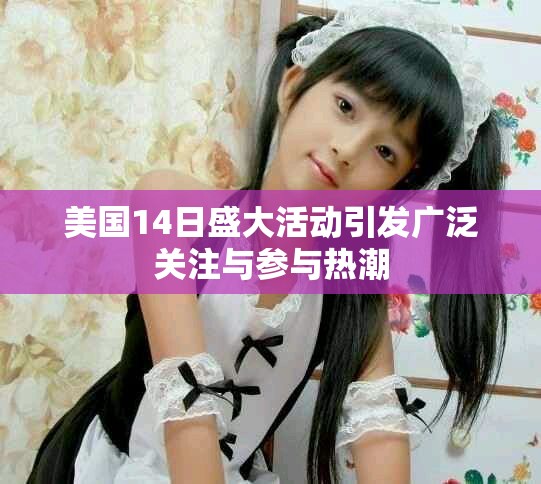 美国14日盛大活动引发广泛关注与参与热潮