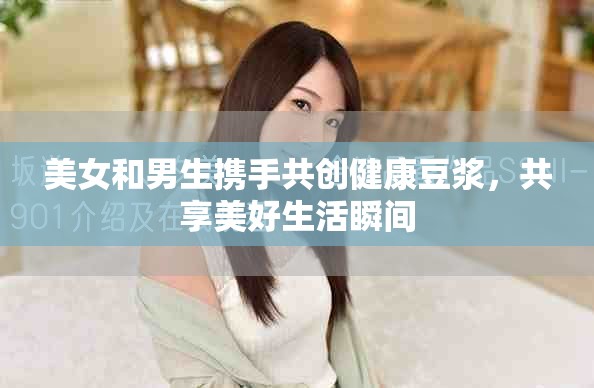 美女和男生携手共创健康豆浆，共享美好生活瞬间