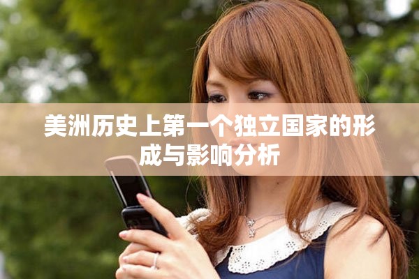 美洲历史上第一个独立国家的形成与影响分析