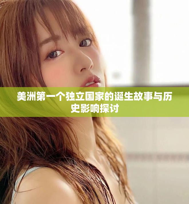美洲第一个独立国家的诞生故事与历史影响探讨