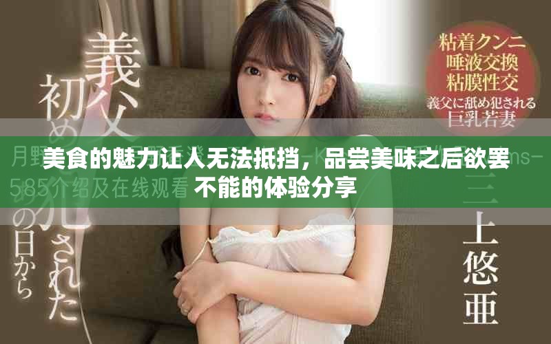 美食的魅力让人无法抵挡，品尝美味之后欲罢不能的体验分享