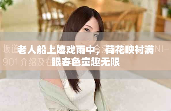 老人船上嬉戏雨中，荷花映衬满眼春色童趣无限