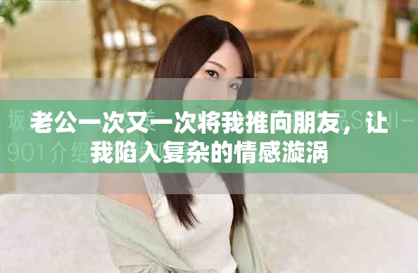 老公一次又一次将我推向朋友，让我陷入复杂的情感漩涡